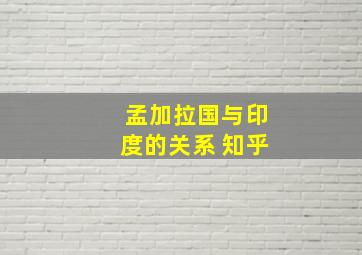 孟加拉国与印度的关系 知乎